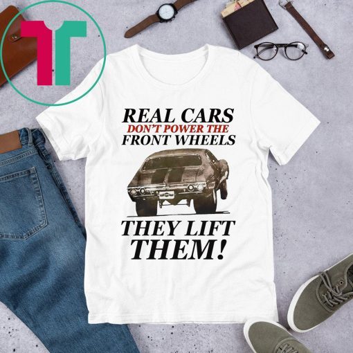 Real cars don’t power the front wheels they lift them tee shirt