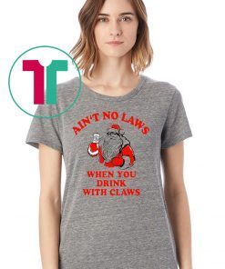 Santa Ain‘t no laws when you drink with claws shirt