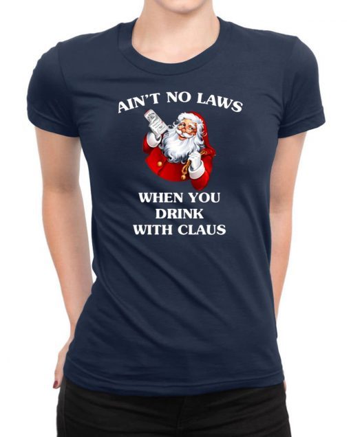 Santa Claus Ain’t No Laws When You Drink With Claus T-Shirt