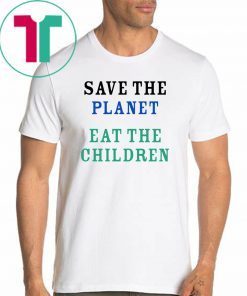 Save The Planet Eat The Babies Funny Gift TShirt