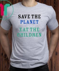 Limited Edition Save The Planet Eat The Babies shirt