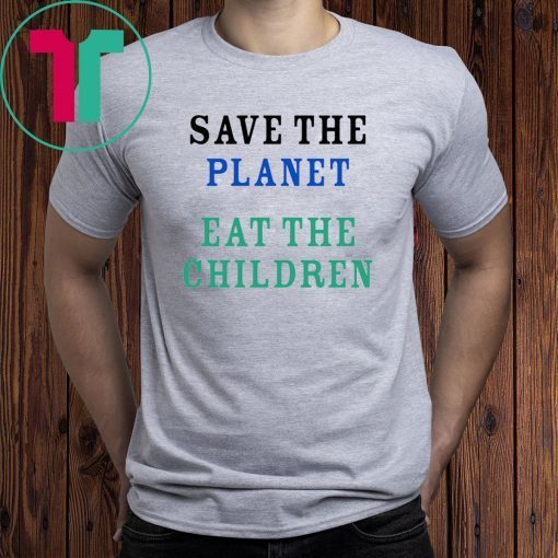 Limited Edition Save The Planet Eat The Babies shirt