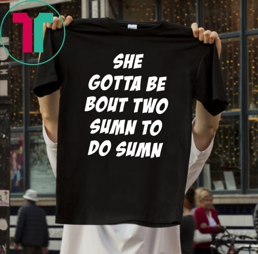 She Gotta be Bout Two Sumn To Do Sumn T-Shirts