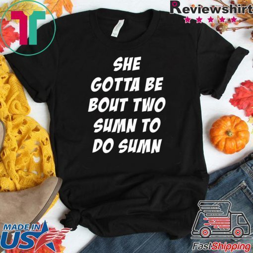 She Gotta be Bout Two Sumn To Do Sumn Offcial T-Shirt