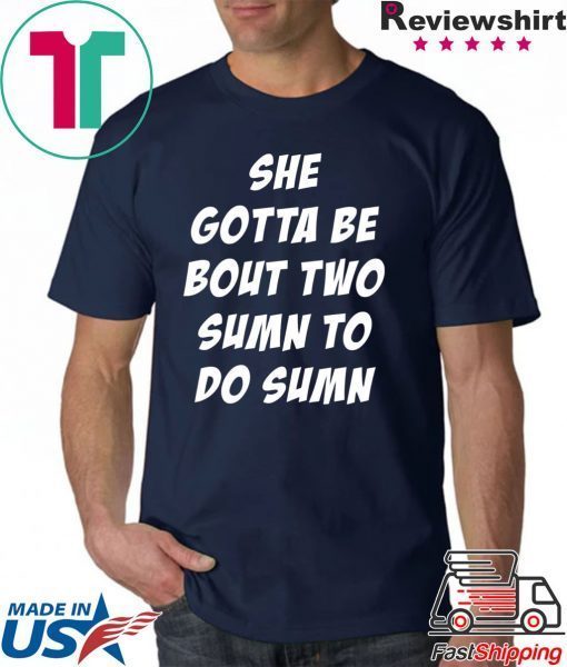 She Gotta be Bout Two Sumn To Do Sumn Tee Shirt For Mens Womens