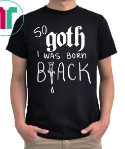 So Goth I Was Born Black Tee Shirt