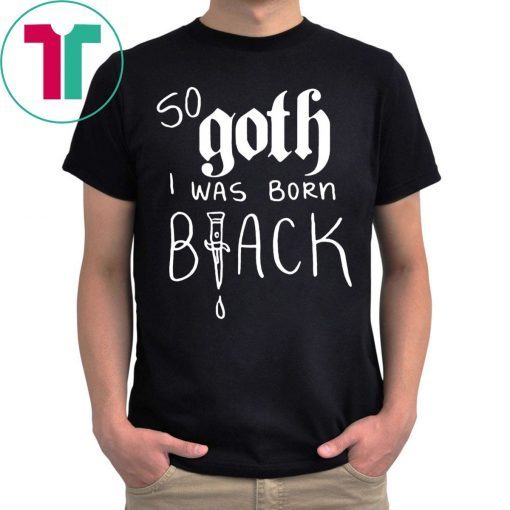 So Goth I Was Born Black Tee Shirt