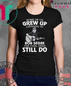 Some of us grew up listening to Bob Seger the cool ones still do shirt