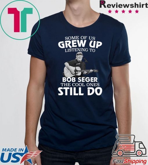 Some of us grew up listening to Bob Seger the cool ones still do shirt