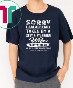 Sorry I am already taken by a sexy and stubborn wife shirt