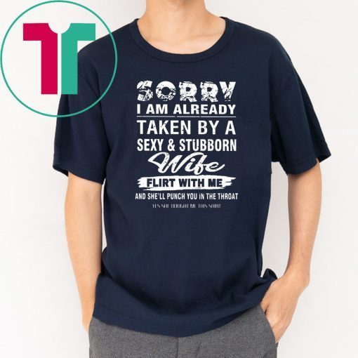 Sorry I am already taken by a sexy and stubborn wife shirt