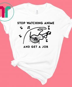 Stop watching anime and get a job tee shirt