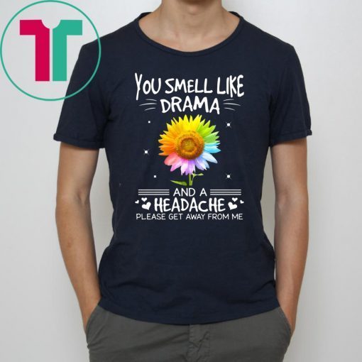Sunflower you smell like drama and a headache please get away from me shirt