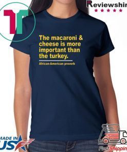 The Macaroni cheese is more important than the turkey Tee Shirt For Mens Womens
