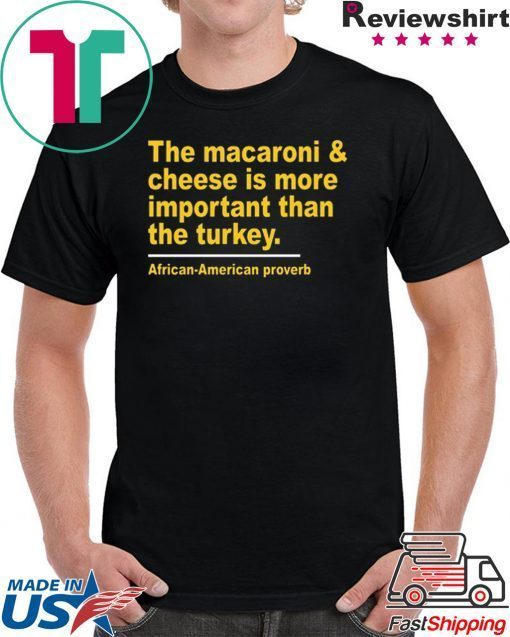 The Macaroni cheese is more important than the turkey Tee Shirt For Mens Womens