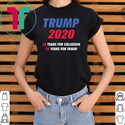 Trump 2020 20 years for collusion 20 years for fraud shirt