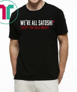 WE'RE ALL SATOSHI TEE SHIRT EXCEPT FOR CRAIG WRIGHT
