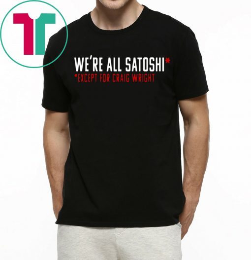 WE'RE ALL SATOSHI TEE SHIRT EXCEPT FOR CRAIG WRIGHT