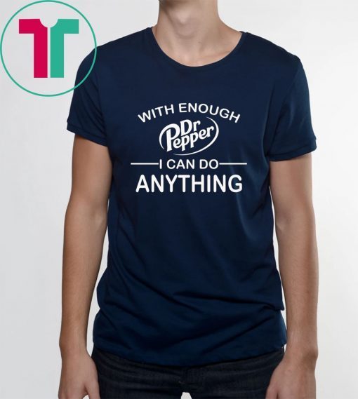 With Enough Dr Pepper I can do anything shirt