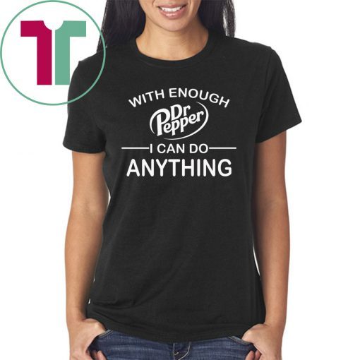 With Enough Dr Pepper I can do anything shirt