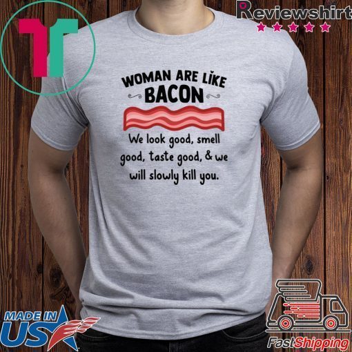 Woman are life bacon we look good smell good shirt