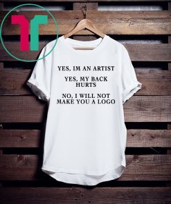YES IM AN ARTIST YES MY BACK HURTS NO I WILL NOT MAKE YOU A LOGO TEE SHIRT