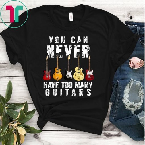 You Can Never Have Too Many Guitars Music Funny Gift Shirt