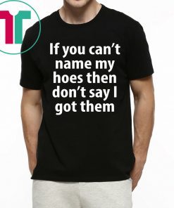 If You Can Name My Hoes Then Don’t Say I Got Them Tee Shirt