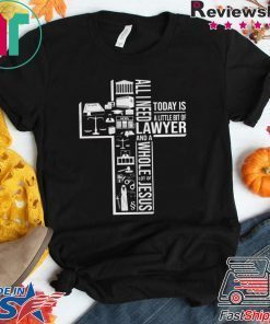 ALL I NEED TODAY IS A LITTLE BIT OF LAWYER AND JESUS SHIRT