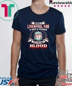 BEING A LIVERPOOL FAN IS NOT A CHOICE IT’S IN MY BLOOD SHIRT