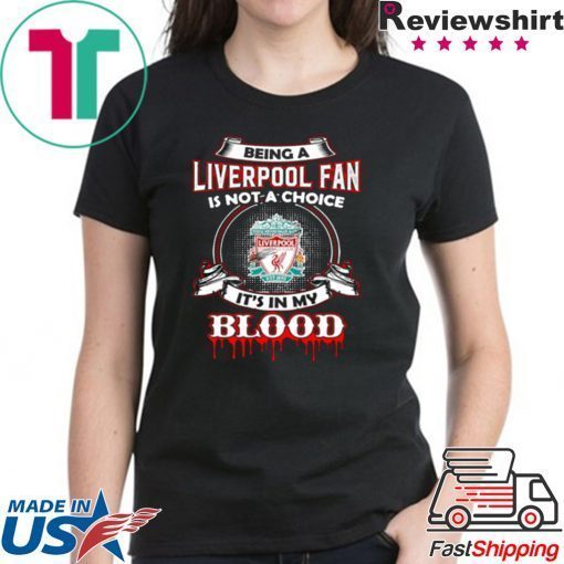 BEING A LIVERPOOL FAN IS NOT A CHOICE IT’S IN MY BLOOD SHIRT