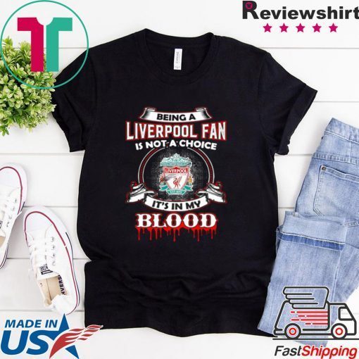 BEING A LIVERPOOL FAN IS NOT A CHOICE IT’S IN MY BLOOD SHIRT