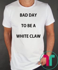 Bad day to be a white claw tee shirt