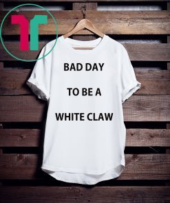 Bad day to be a white claw tee shirt