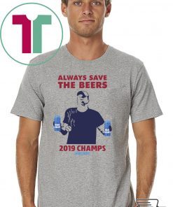 Bud Light Guys Jeff Adams always save the beers 2019 Champs Tee Shirt