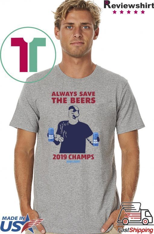 Bud Light Guys Jeff Adams always save the beers 2019 Champs Tee Shirt