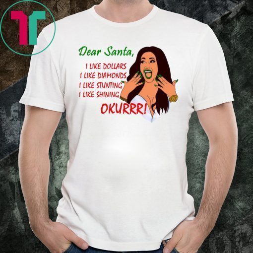 Dear Santa Cardi B Okurrr Shirt, I Like Dollars I Like Diamonds I Like Stunting I Like Shining Tee Shirt