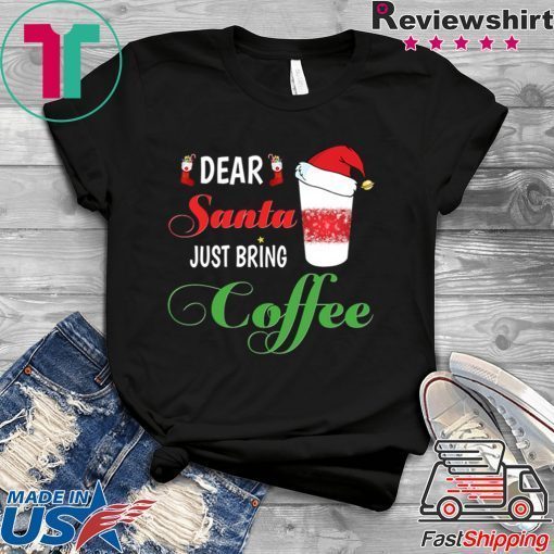 Dear Santa Just bring Coffee T Shirts