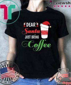 Dear Santa Just bring Coffee T Shirts