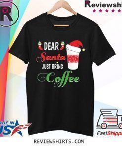 Dear Santa Just Bring Coffee Tee Shirt