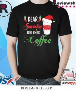 Dear Santa Just Bring Coffee Tee Shirt