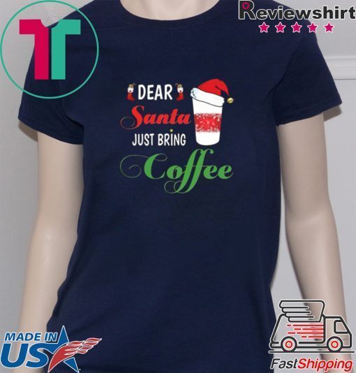 Dear Santa Just bring Coffee Shirt