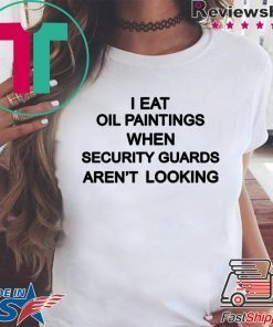 Eat Old Paintings When Security Guards Aren’t Looking Shirt
