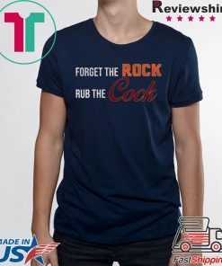 Forget the rock rub the cock Tee Shirt