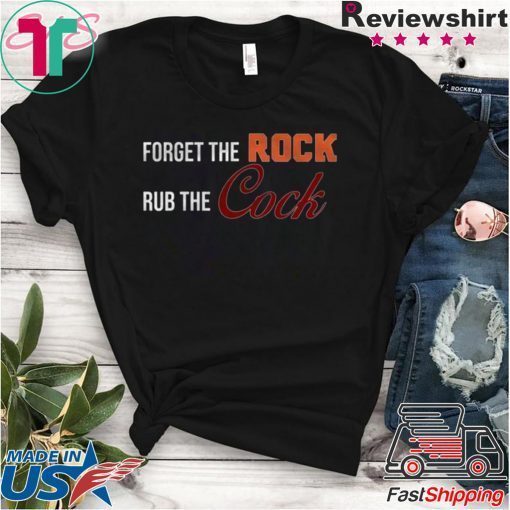 Forget the rock rub the cock Tee Shirt