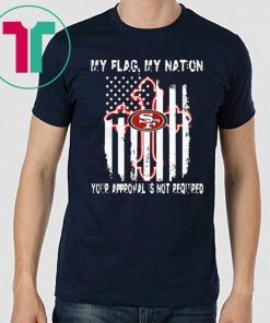 Francisco 49ers My Flag Veteran My Nation Your Approval is not Required Tee Shirt