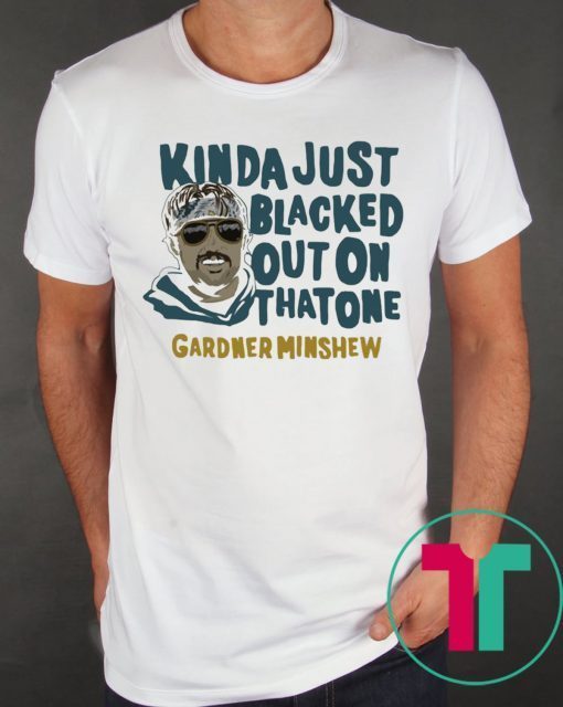 Gardner Minshew Kinda Just Blacked Out On That One T-Shirts