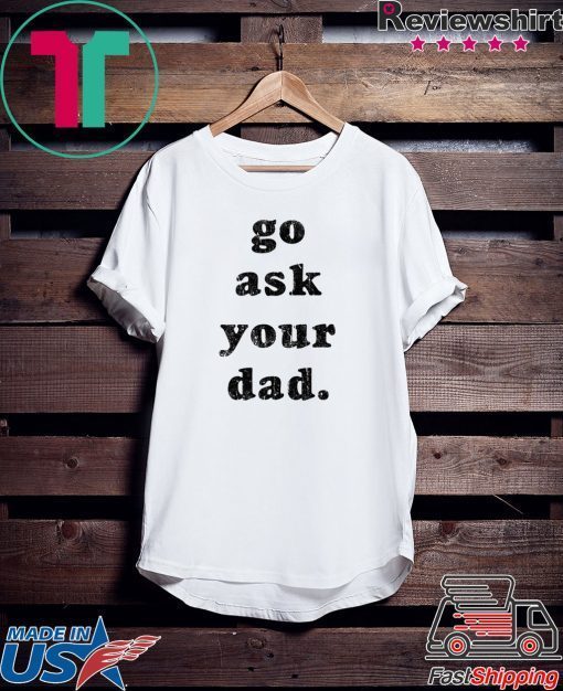 Go Ask Your Dad shirt