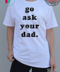 Go Ask Your Dad shirt