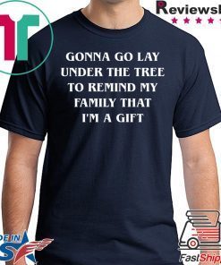 Gonna go lay under the tree to remind my family that I’m a gift shirt